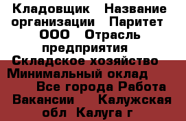 Кладовщик › Название организации ­ Паритет, ООО › Отрасль предприятия ­ Складское хозяйство › Минимальный оклад ­ 25 000 - Все города Работа » Вакансии   . Калужская обл.,Калуга г.